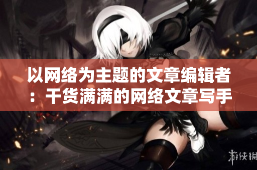 以网络为主题的文章编辑者：干货满满的网络文章写手