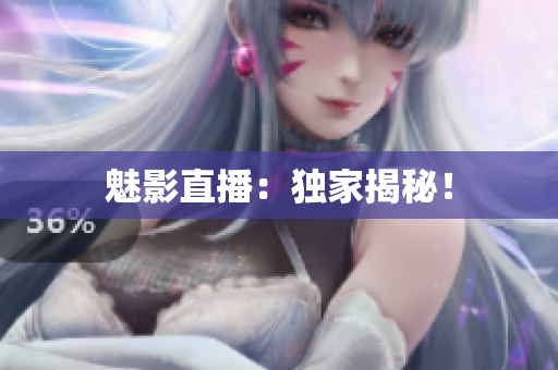 魅影直播：独家揭秘！