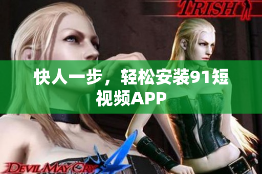 快人一步，轻松安装91短视频APP