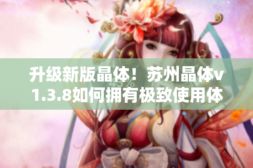 升级新版晶体！苏州晶体v1.3.8如何拥有极致使用体验