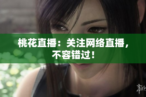桃花直播：关注网络直播，不容错过！