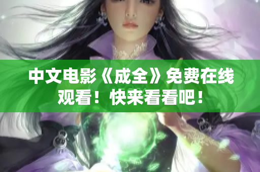 中文电影《成全》免费在线观看！快来看看吧！