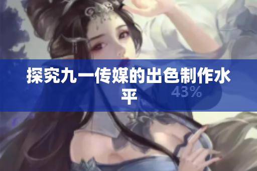 探究九一传媒的出色制作水平