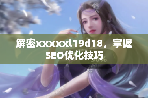 解密xxxxxl19d18，掌握SEO优化技巧
