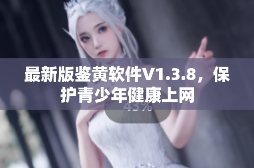 最新版鉴黄软件V1.3.8，保护青少年健康上网