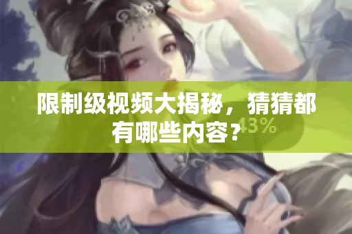 限制级视频大揭秘，猜猜都有哪些内容？