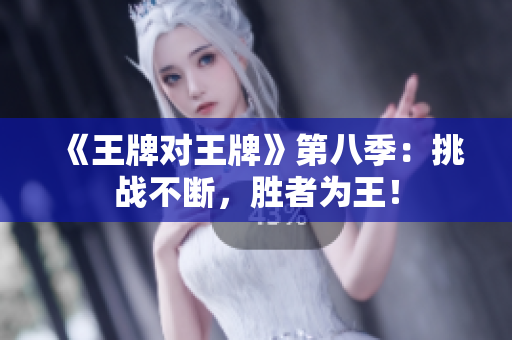 《王牌对王牌》第八季：挑战不断，胜者为王！