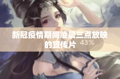新冠疫情期间凌晨三点放映的宣传片