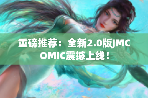 重磅推荐：全新2.0版JMCOMIC震撼上线！