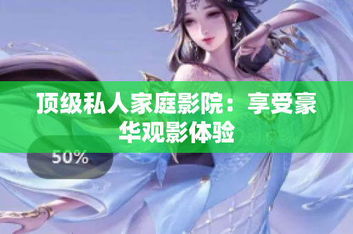 顶级私人家庭影院：享受豪华观影体验