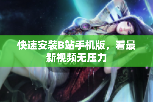 快速安装B站手机版，看最新视频无压力