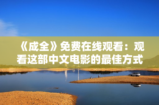 《成全》免费在线观看：观看这部中文电影的最佳方式