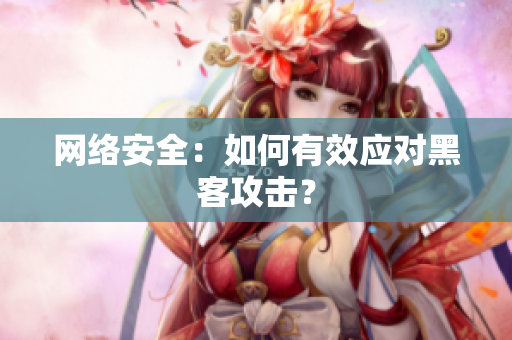 网络安全：如何有效应对黑客攻击？