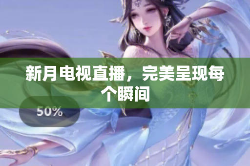 新月电视直播，完美呈现每个瞬间
