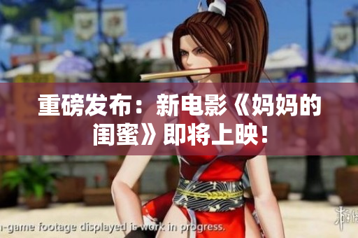 重磅发布：新电影《妈妈的闺蜜》即将上映！