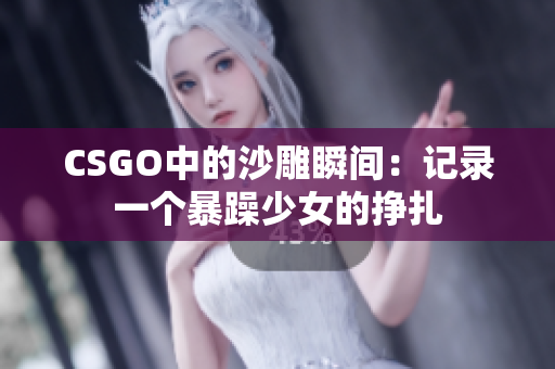 CSGO中的沙雕瞬间：记录一个暴躁少女的挣扎