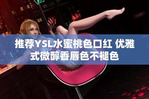 推荐YSL水蜜桃色口红 优雅式微醇香唇色不褪色