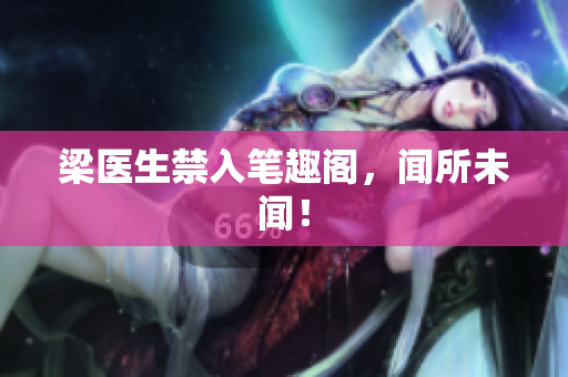 梁医生禁入笔趣阁，闻所未闻！