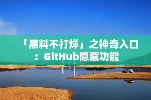 「黑料不打烊」之神奇入口：GitHub隐藏功能