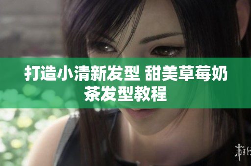 打造小清新发型 甜美草莓奶茶发型教程