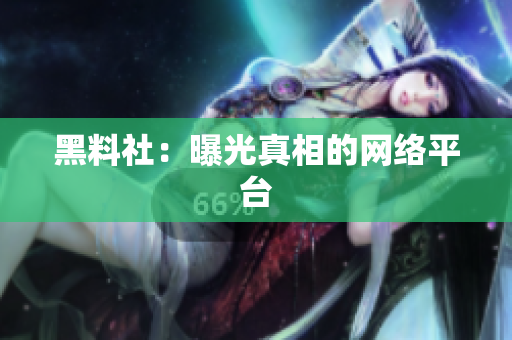 黑料社：曝光真相的网络平台