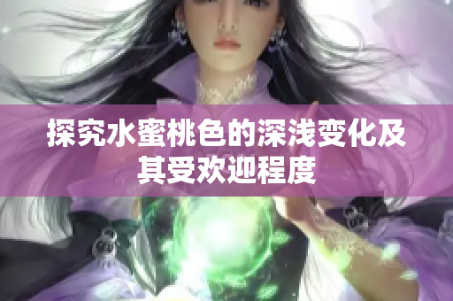探究水蜜桃色的深浅变化及其受欢迎程度