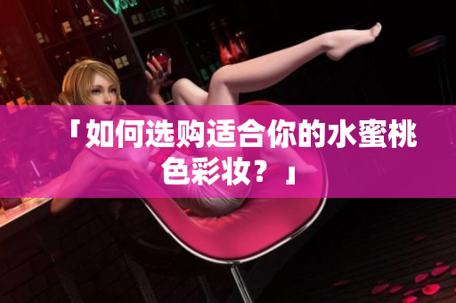「如何选购适合你的水蜜桃色彩妆？」