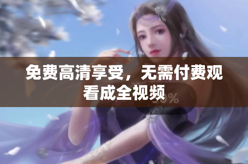 免费高清享受，无需付费观看成全视频