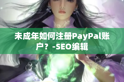 未成年如何注册PayPal账户？-SEO编辑