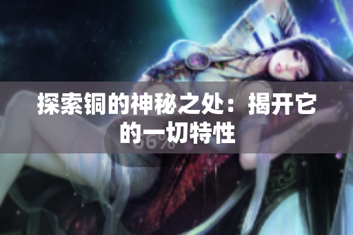 探索铜的神秘之处：揭开它的一切特性