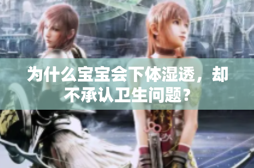 为什么宝宝会下体湿透，却不承认卫生问题？