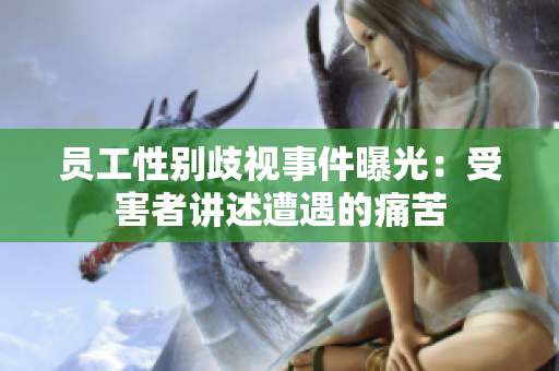 员工性别歧视事件曝光：受害者讲述遭遇的痛苦