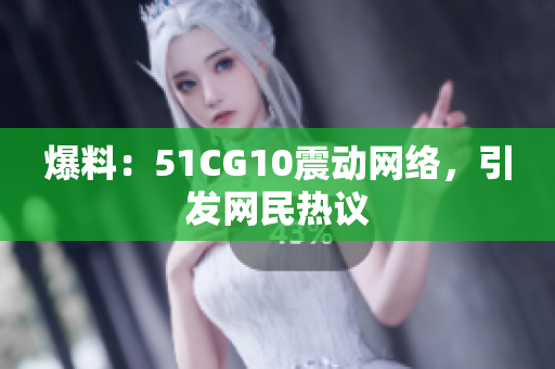 爆料：51CG10震动网络，引发网民热议
