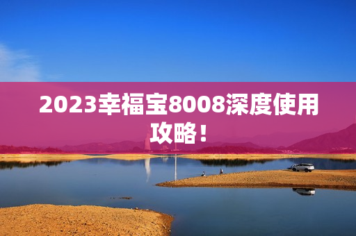 2023幸福宝8008深度使用攻略！
