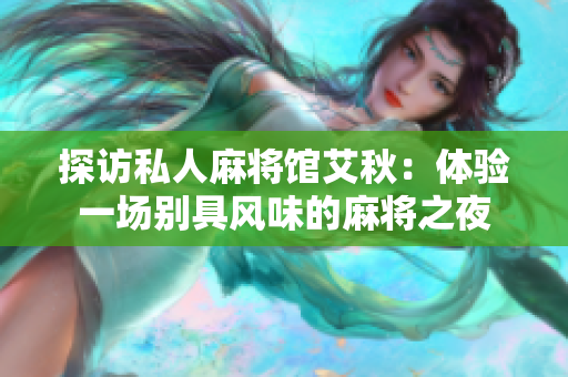 探访私人麻将馆艾秋：体验一场别具风味的麻将之夜