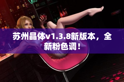 苏州晶体v1.3.8新版本，全新粉色调！