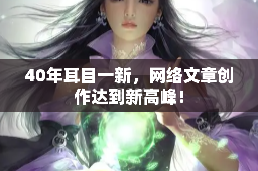 40年耳目一新，网络文章创作达到新高峰！