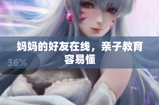 妈妈的好友在线，亲子教育容易懂