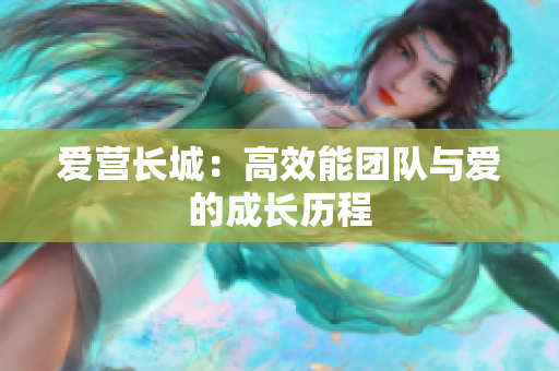 爱营长城：高效能团队与爱的成长历程