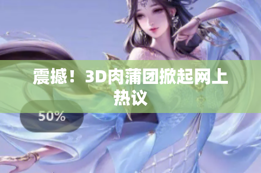 震撼！3D肉蒲团掀起网上热议
