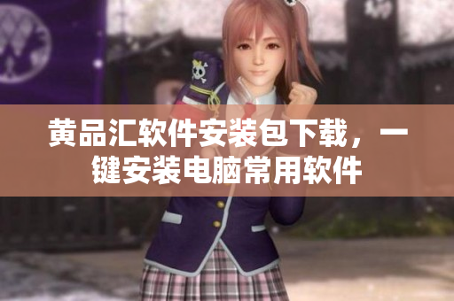 黄品汇软件安装包下载，一键安装电脑常用软件