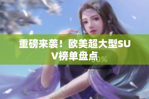 重磅来袭！欧美超大型SUV榜单盘点