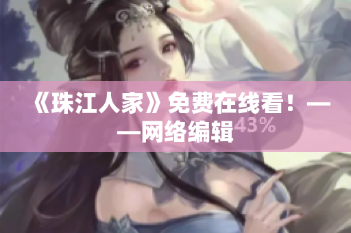 《珠江人家》免费在线看！——网络编辑