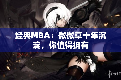 经典MBA：微微草十年沉淀，你值得拥有