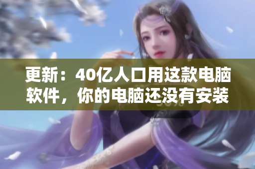 更新：40亿人口用这款电脑软件，你的电脑还没有安装？