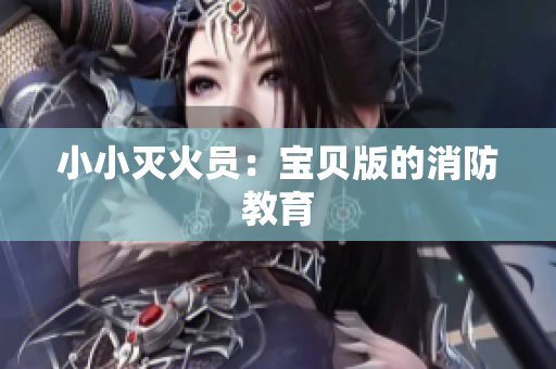 小小灭火员：宝贝版的消防教育