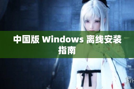 中国版 Windows 离线安装指南