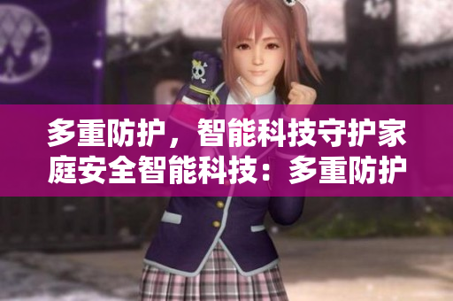 多重防护，智能科技守护家庭安全智能科技：多重防护家庭安全
