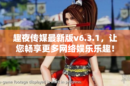 趣夜传媒最新版v6.3.1，让您畅享更多网络娱乐乐趣！