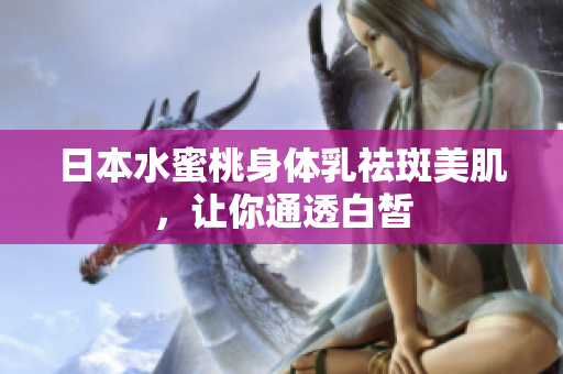 日本水蜜桃身体乳祛斑美肌，让你通透白皙